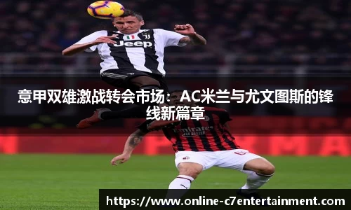 意甲双雄激战转会市场：AC米兰与尤文图斯的锋线新篇章